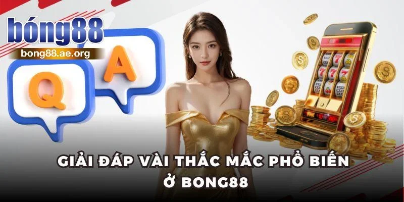 Giải đáp vài thắc mắc phổ biến về  nhà cái Bong88